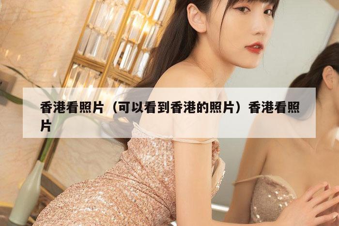 香港看照片(可以看到香港的照片)香港看照片